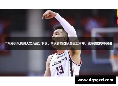 广东宏远队凭强大实力成功卫冕，再次登顶CBA总冠军宝座，完美谢幕赛季风云！