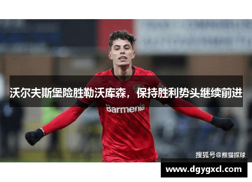沃尔夫斯堡险胜勒沃库森，保持胜利势头继续前进