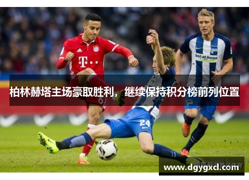 柏林赫塔主场豪取胜利，继续保持积分榜前列位置