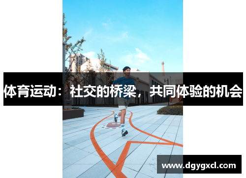 体育运动：社交的桥梁，共同体验的机会