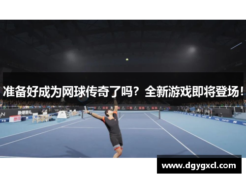 准备好成为网球传奇了吗？全新游戏即将登场！