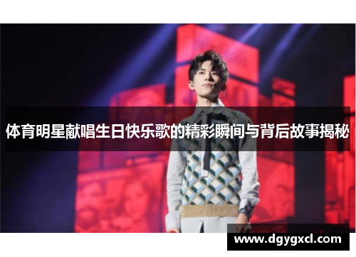 体育明星献唱生日快乐歌的精彩瞬间与背后故事揭秘