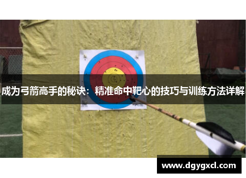成为弓箭高手的秘诀：精准命中靶心的技巧与训练方法详解
