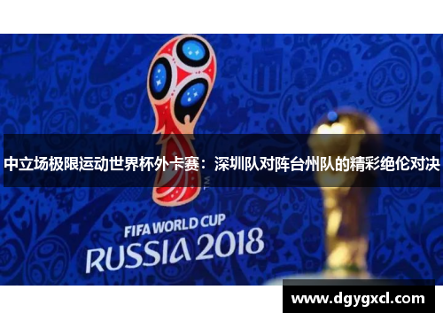 中立场极限运动世界杯外卡赛：深圳队对阵台州队的精彩绝伦对决