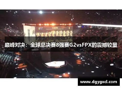 巅峰对决：全球总决赛8强赛G2vsFPX的震撼较量