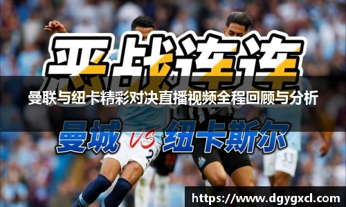 曼联与纽卡精彩对决直播视频全程回顾与分析