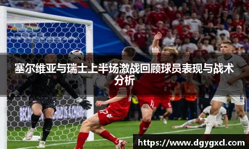 塞尔维亚与瑞士上半场激战回顾球员表现与战术分析